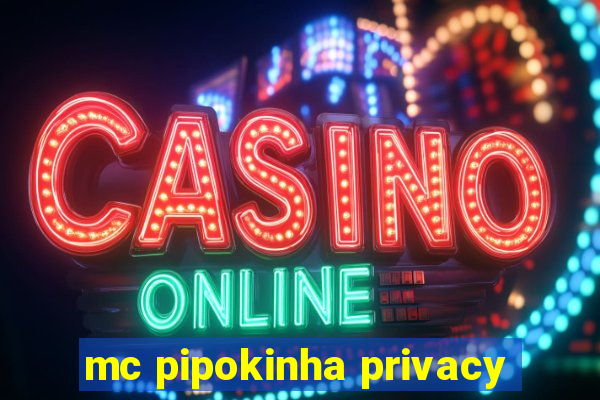 mc pipokinha privacy